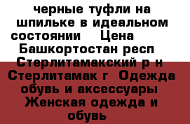 черные туфли на шпильке в идеальном состоянии  › Цена ­ 190 - Башкортостан респ., Стерлитамакский р-н, Стерлитамак г. Одежда, обувь и аксессуары » Женская одежда и обувь   